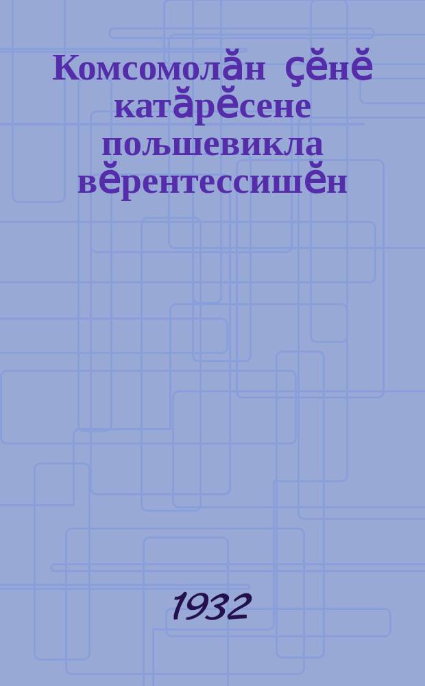 Комсомолӑн ҫӗнӗ катӑрӗсене пољшевикла вӗрентессишӗн : Комсомол Тӗпкомӗн виҫҫӗмӗш пленӑмӗнче каланӑ сӑмах (9-XII, 1931 ҫ.) = За большевистское воспитание новых комсомольских кадров