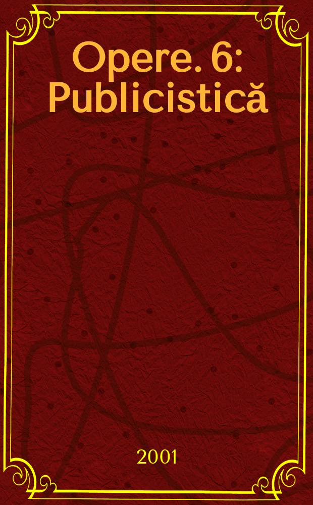 Opere. 6 : Publicistică
