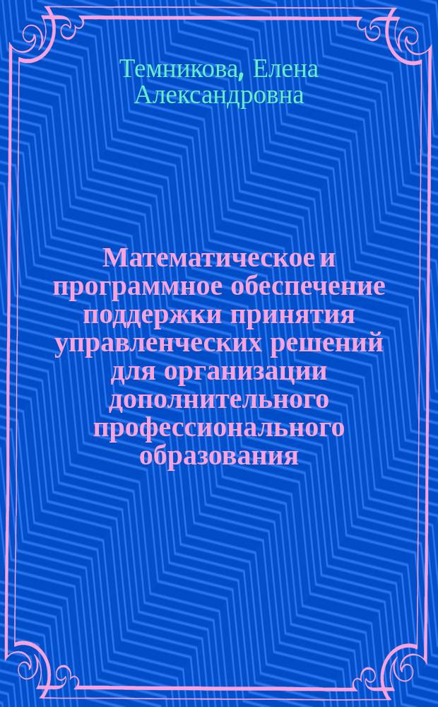 Математическое и программное обеспечение поддержки принятия управленческих решений для организации дополнительного профессионального образования : автореферат диссертации на соискание ученой степени кандидата технических наук : специальность 05.13.10 <Управление в социальных и экономических системах>