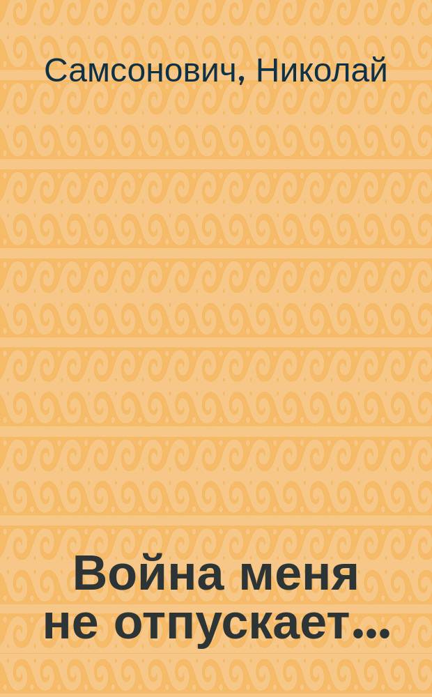 Война меня не отпускает... : рассказы и стихи