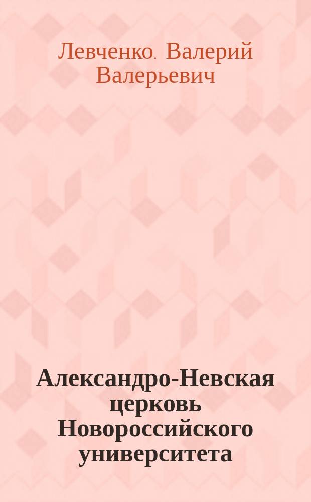 Александро-Невская церковь Новороссийского университета: история, персоналии, документы : к 150-летию со дня основания Одесского национального университета имени И. И. Мечникова