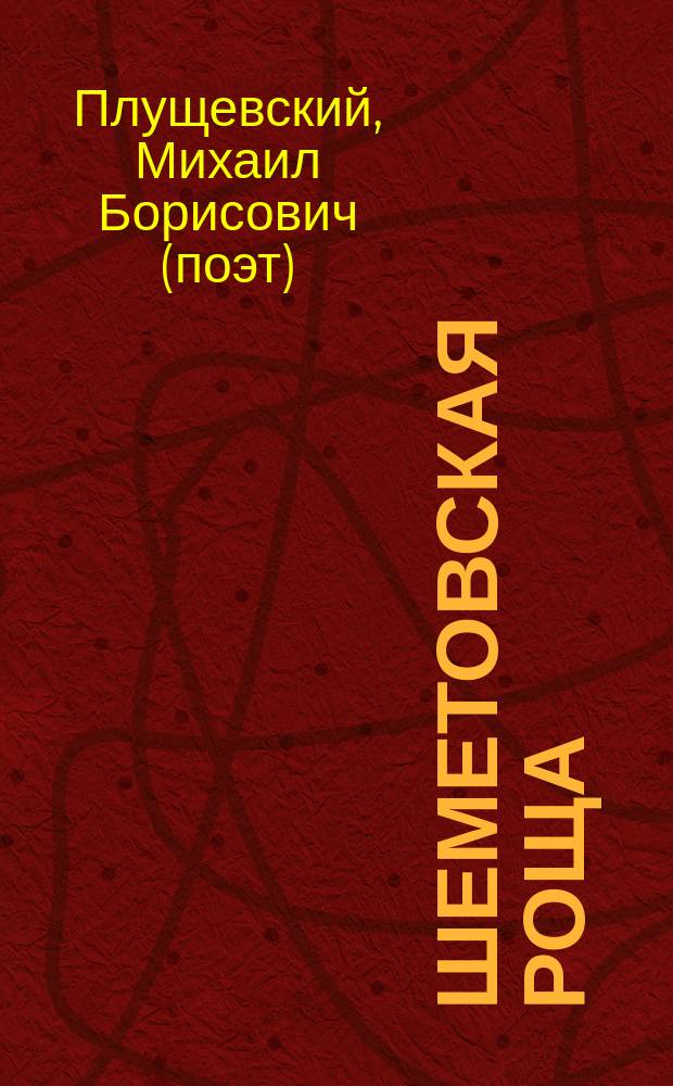 Шеметовская роща : (поэтический памятник писателю А.И. Шеметову - мозаичный портрет из круга "Образы человечества") : (100 лет бед и побед, или Перед Шеметовым в веке двадцать первом, или Шеметовский мемориал, или Милосердный из XX века)