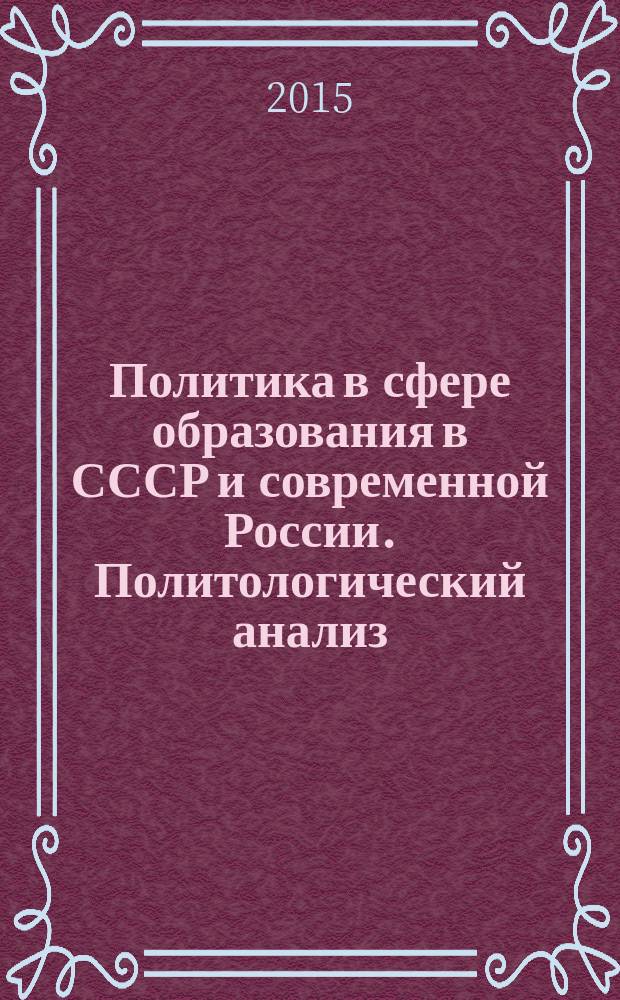 Политика в сфере образования в СССР и современной России. Политологический анализ : монография