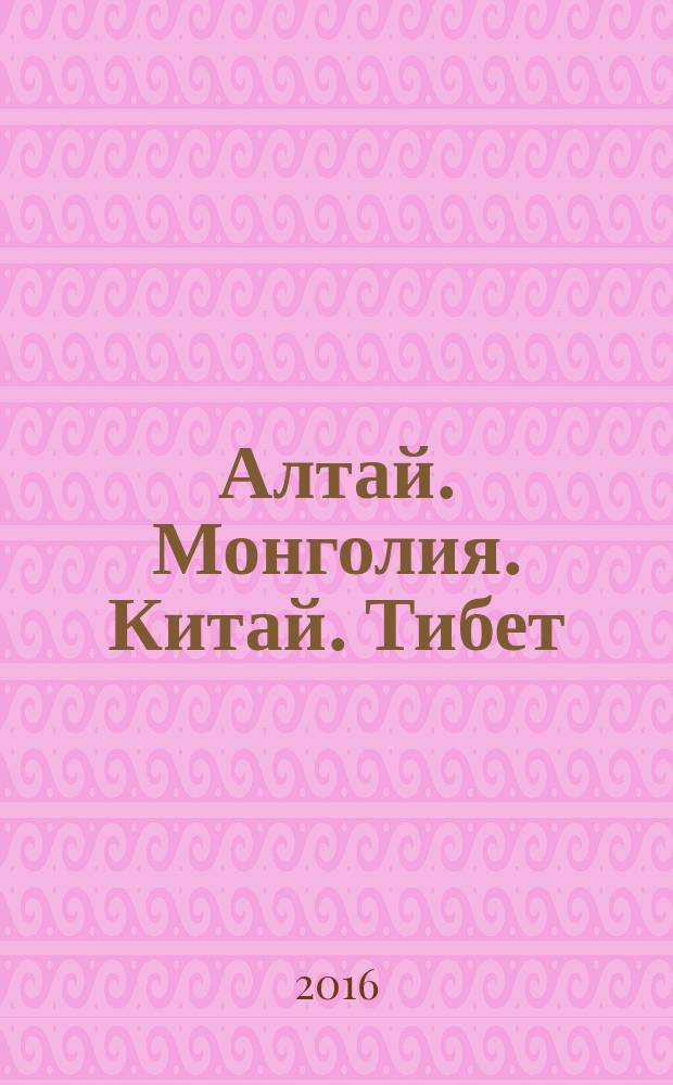 Алтай. Монголия. Китай. Тибет : путешествия в Центральной Азии : сборник