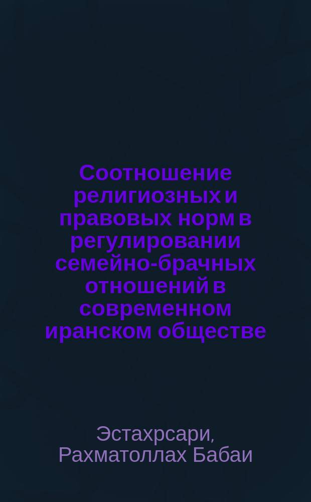 Соотношение религиозных и правовых норм в регулировании семейно-брачных отношений в современном иранском обществе : автореферат диссертации на соискание ученой степени кандидата философских наук : специальность 09.00.14 - Философия религии и религиоведение