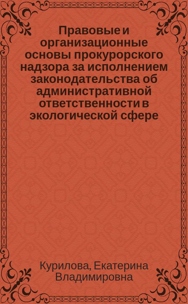 Правовые и организационные основы прокурорского надзора за исполнением законодательства об административной ответственности в экологической сфере : автореферат диссертации на соискание ученой степени кандидата юридических наук : специальность 12.00.11 <Судебная власть, прокурорская деятельность>