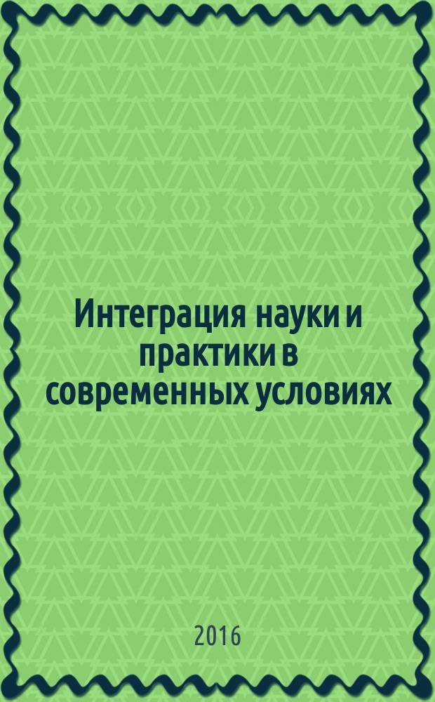 Интеграция науки и практики в современных условиях : материалы VII международной научно-практической конференции (18 октяря 2016 г.) : сборник научных трудов