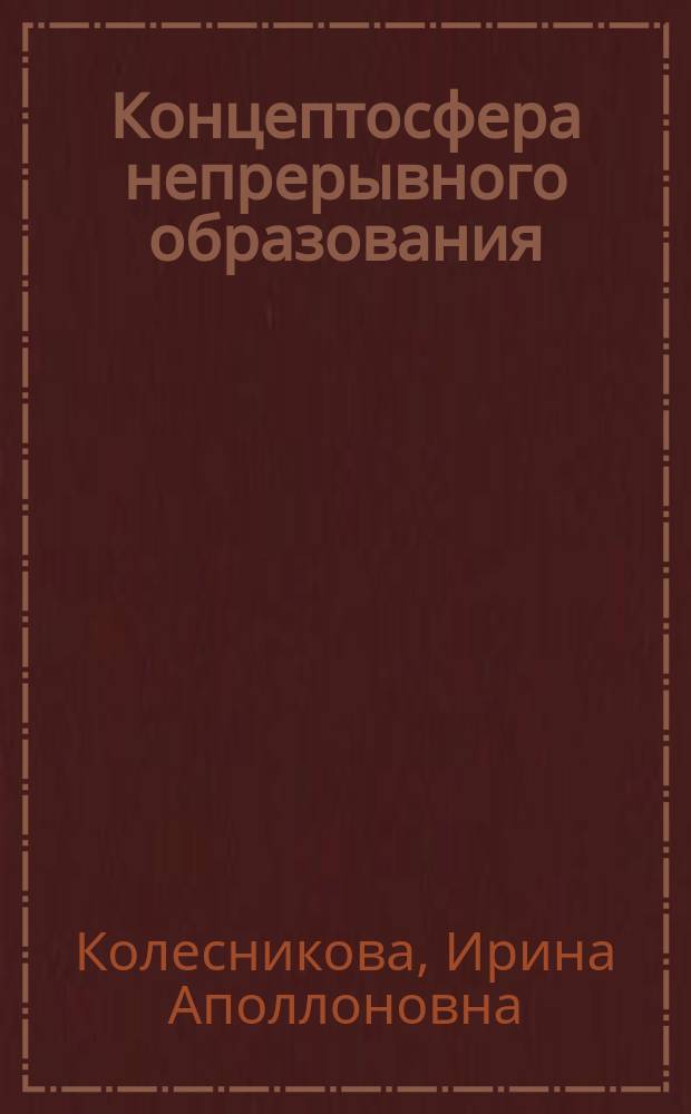 Концептосфера непрерывного образования: опыт лингво-педагогического исследования : монография : в 3 ч