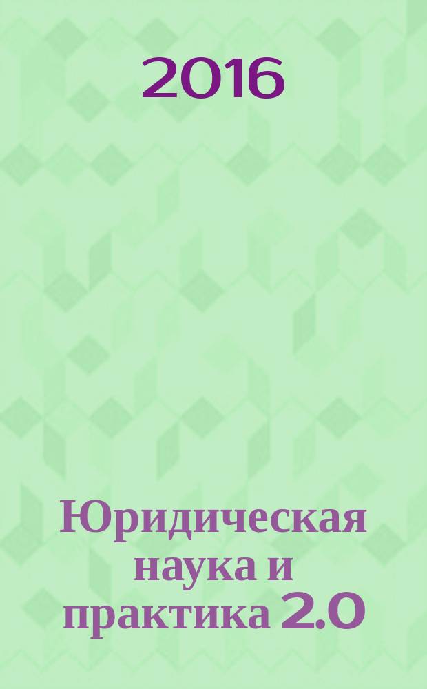 Юридическая наука и практика 2.0: взгляд в будущее = The legal science and practice 2.0: view to the future : материалы I Международного научно-практического конвента студентов и аспирантов, 17-19 ноября 2016 г., Казань