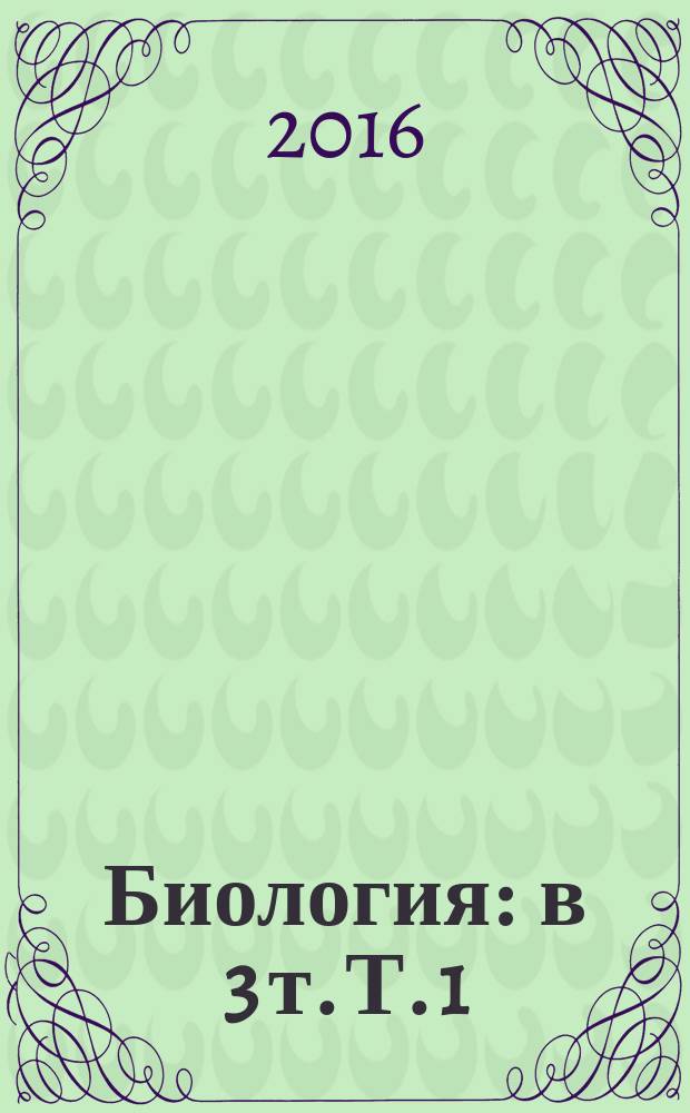 Биология : в 3 т. Т. 1