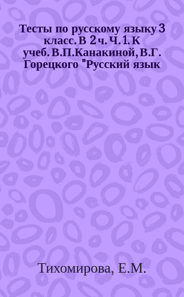 Тесты по русскому языку 3 класс. В 2 ч. Ч. 1. К учеб. В.П.Канакиной, В.Г. Горецкого "Русский язык. 3 класс. В 2 ч. Ч. 1" (М.: Просвещение)