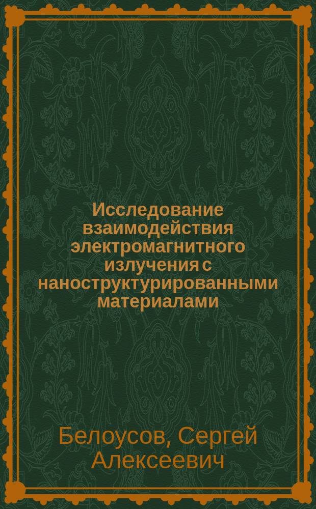 Исследование взаимодействия электромагнитного излучения с наноструктурированными материалами : автореферат диссертации на соискание ученой степени кандидата физико-математических наук : специальность 01.04.07 <Физика конденсированного состояния>