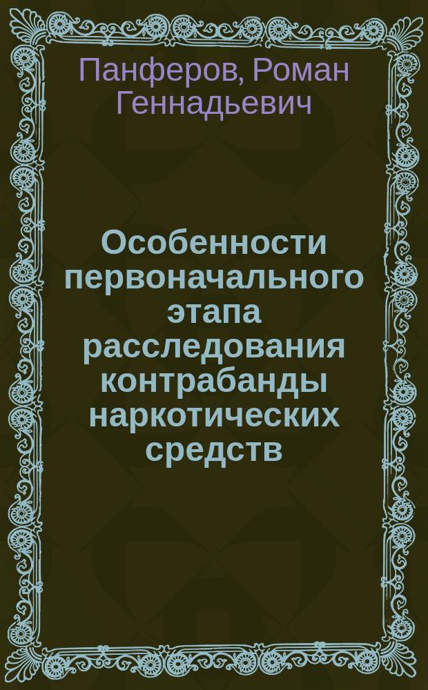 Особенности первоначального этапа расследования контрабанды наркотических средств, перемещаемых в международных почтовых отправлениях : автореферат диссертации на соискание ученой степени кандидата юридических наук : специальность 12.00.12 <Криминалистика; судебно-экспертная деятельность; оперативно-розыскная деятельность>