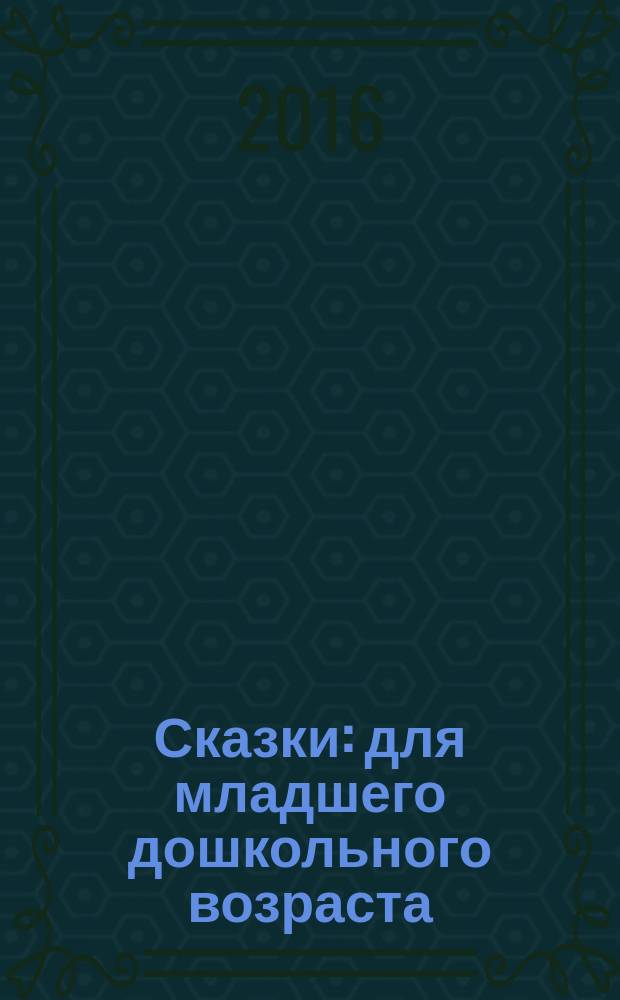 Сказки : для младшего дошкольного возраста : родителям для чтения вслух и показа детям