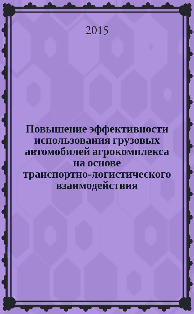 Повышение эффективности использования грузовых автомобилей агрокомплекса на основе транспортно-логистического взаимодействия : автореферат диссертации на соискание ученой степени кандидата технических наук : специальность 05.22.01 <Транспортные и транспортно- технологические системы страны, ее регионов и городов, организация производства на транспорте>