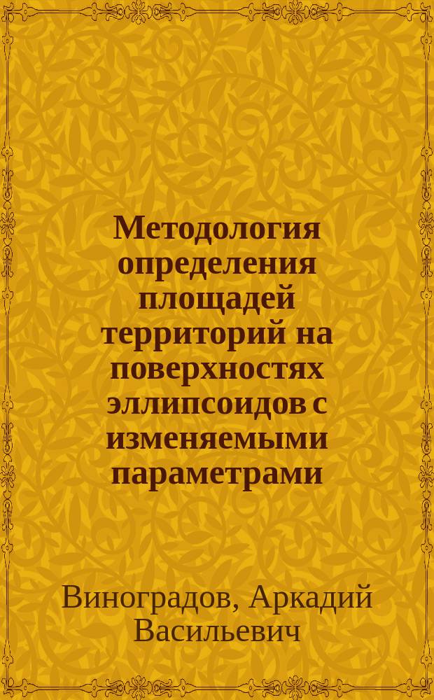 Методология определения площадей территорий на поверхностях эллипсоидов с изменяемыми параметрами : автореферат диссертации на соискание ученой степени доктора технических наук : специальность 25.00.32 <Геодезия>