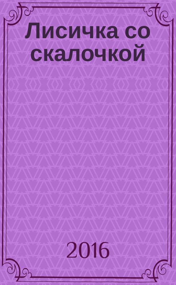 Лисичка со скалочкой : русская сказка в обработке М. Булатова : для детей от 2 лет