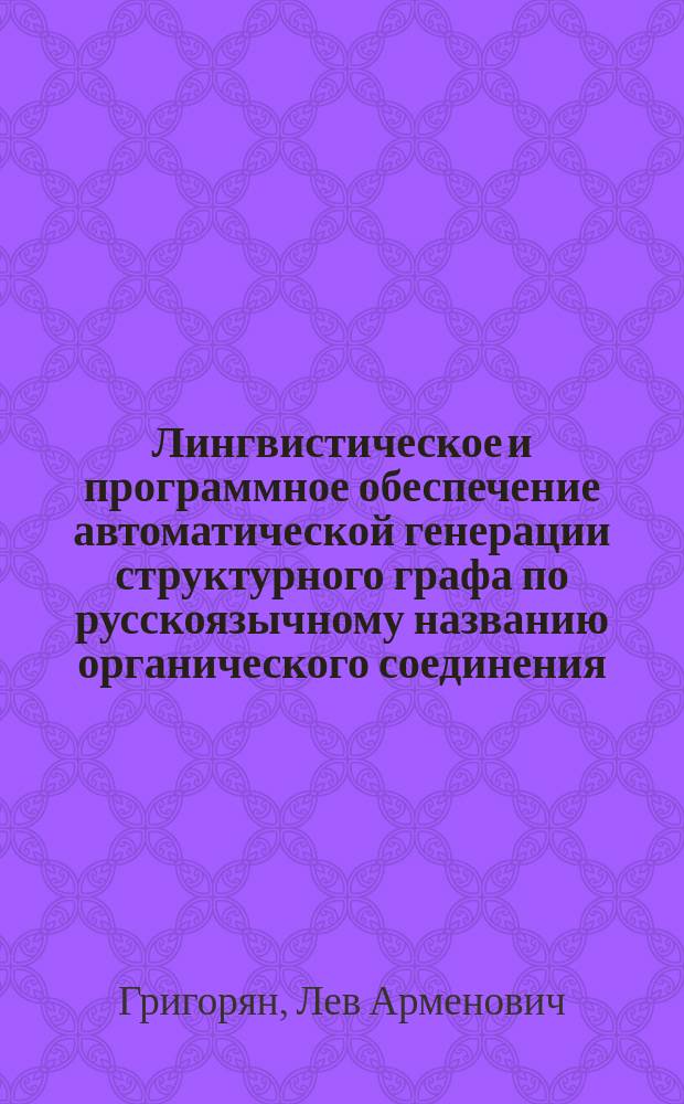 Лингвистическое и программное обеспечение автоматической генерации структурного графа по русскоязычному названию органического соединения : автореферат диссертации на соискание ученой степени кандидата технических наук : специальность 05.25.05 <Информационные системы и процессы>