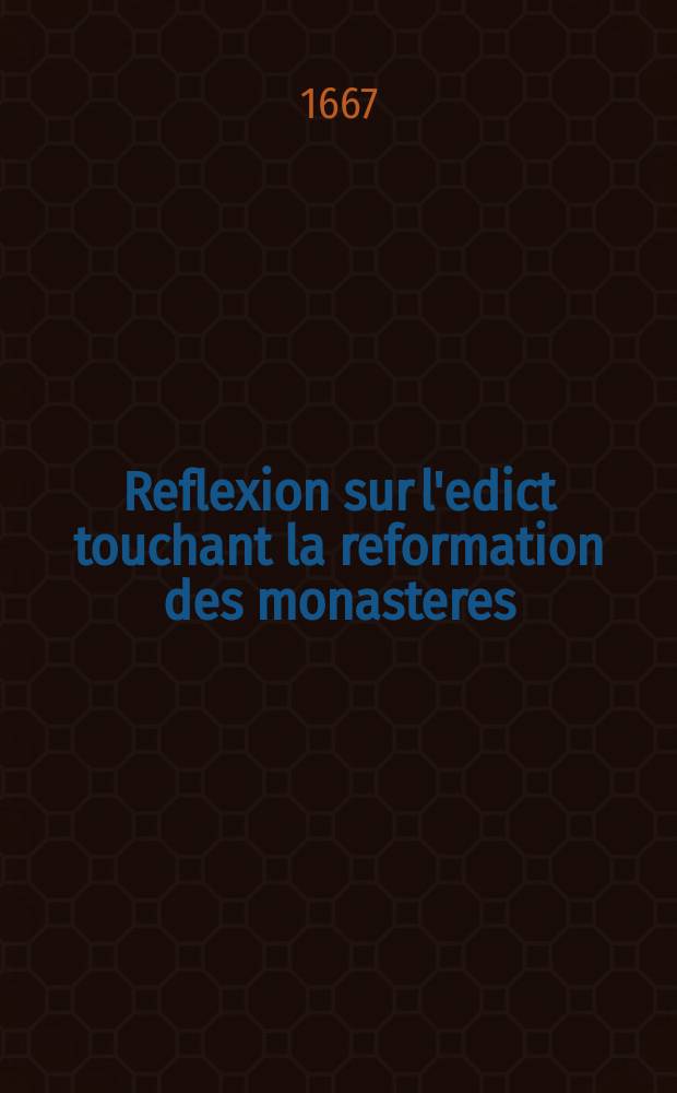 Reflexion sur l'edict touchant la reformation des monasteres