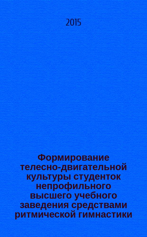 Формирование телесно-двигательной культуры студенток непрофильного высшего учебного заведения средствами ритмической гимнастики : автореферат диссертации на соискание ученой степени кандидата педагогических наук : специальность 13.00.04 <Теория и методика физического воспитания, спортивной тренировки, оздоровительной и адаптивной физической культуры>