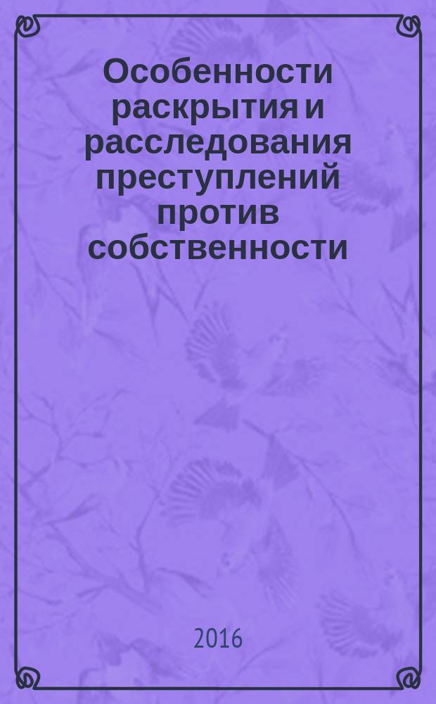 Особенности раскрытия и расследования преступлений против собственности : учебное пособие