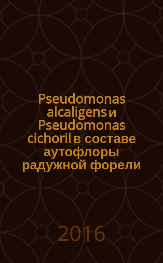 Pseudomonas alcaligens и Pseudomonas cichoril в составе аутофлоры радужной форели : монография