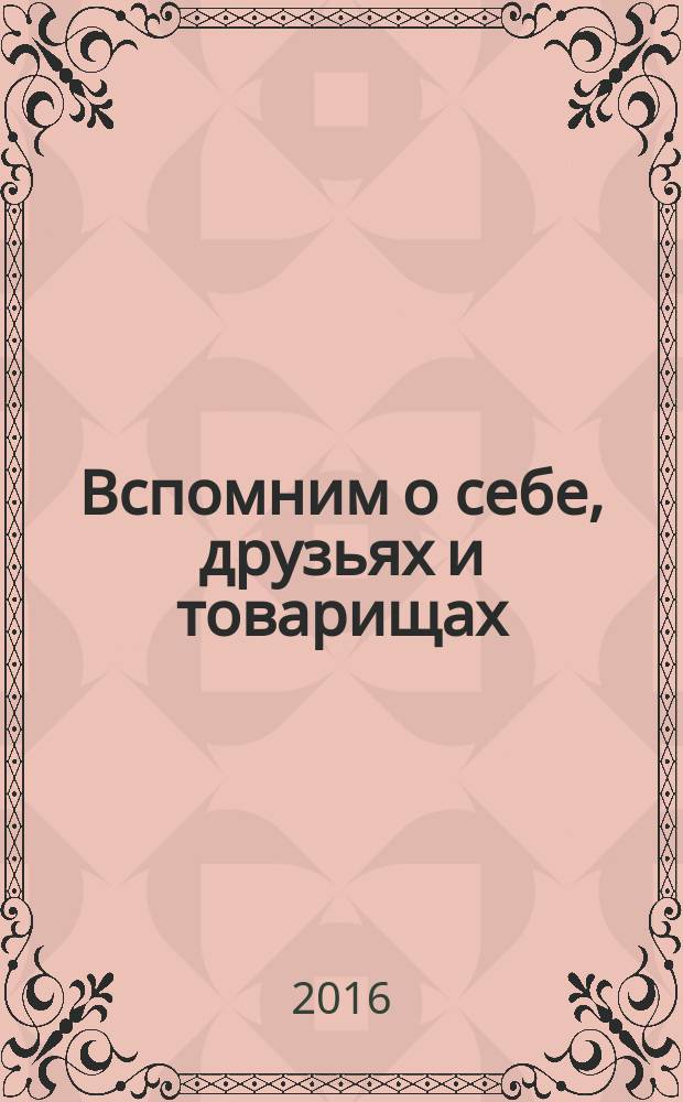 Вспомним о себе, друзьях и товарищах : из неопубликованного