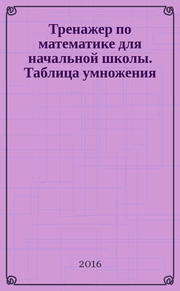 Тренажер по математике для начальной школы . Таблица умножения