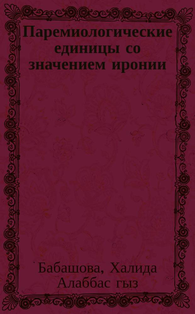 Паремиологические единицы со значением иронии (на материале русского и азербайджанского языков) : автореферат диссертации на соискание ученой степени доктора философии по филологии : специальность 5707.01 - Славянские языки (русский язык) : специальность 5706.01 - Азербайджанский язык