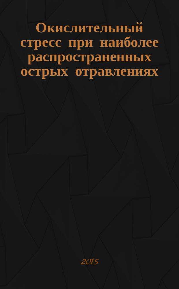 Окислительный стресс при наиболее распространенных острых отравлениях : автореферат диссертации на соискание ученой степени доктора биологических наук : специальность 14.03.03 <Патологическая физиология>