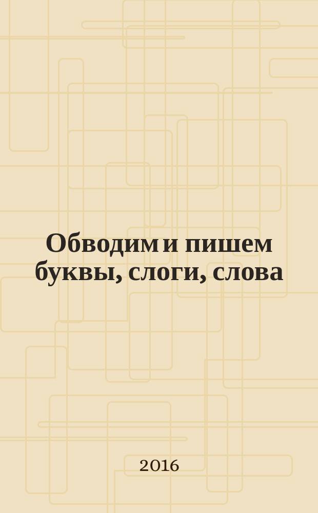 Обводим и пишем буквы, слоги, слова