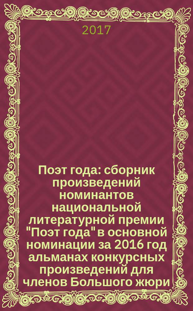 Поэт года : сборник произведений номинантов национальной литературной премии "Поэт года" в основной номинации [за 2016 год альманах конкурсных произведений для членов Большого жюри]. 2016, кн. 25