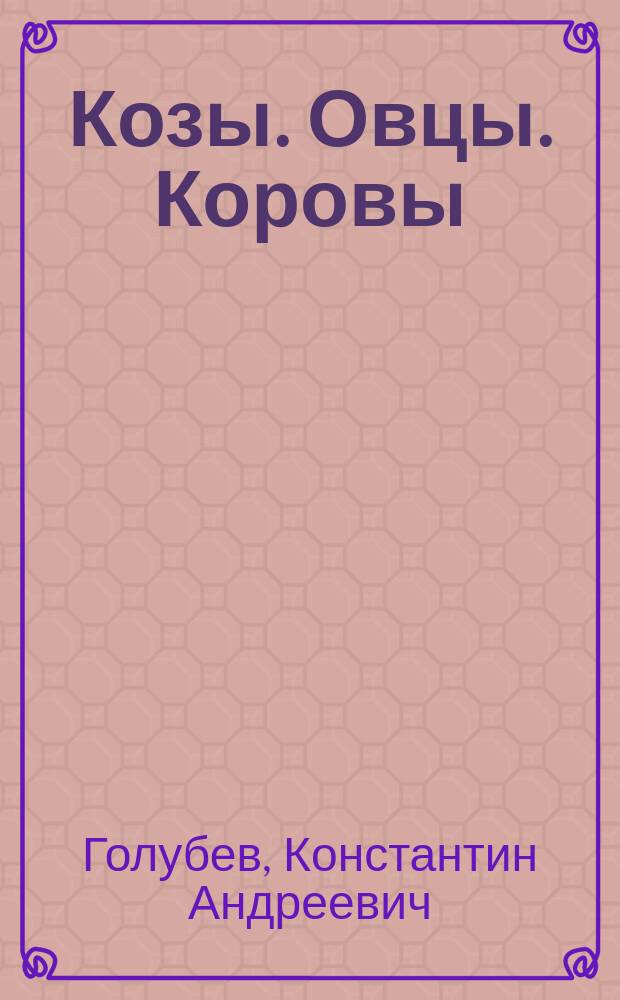 Козы. Овцы. Коровы : содержание, разведение, производство мясо-молочной продукции в подсобном хозяйстве