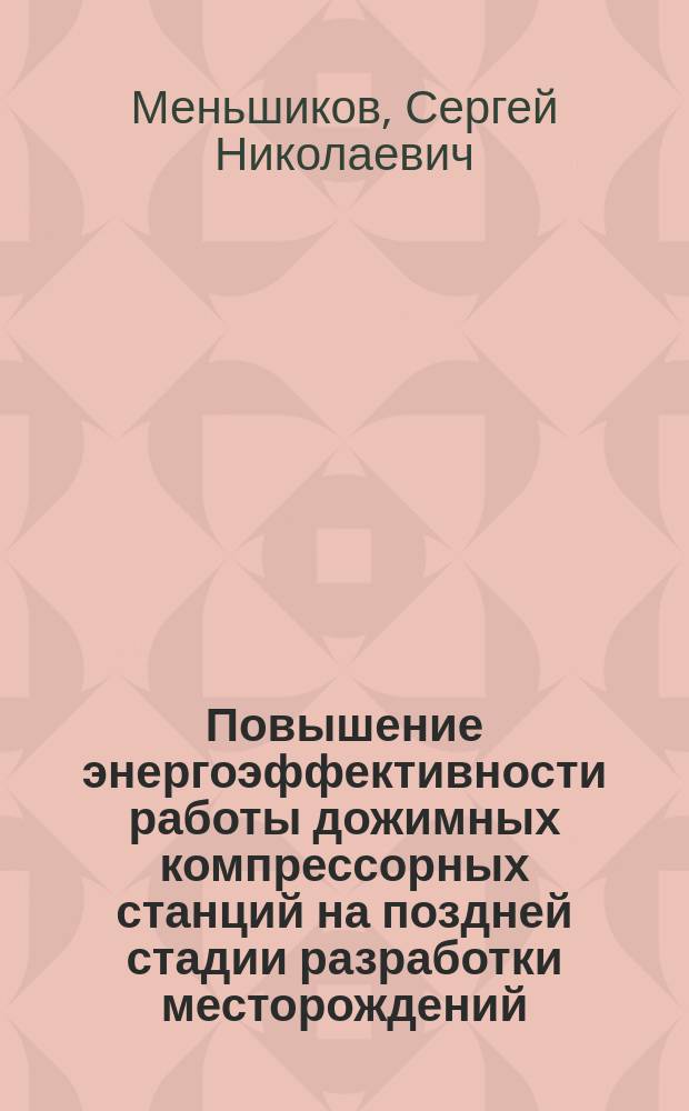Повышение энергоэффективности работы дожимных компрессорных станций на поздней стадии разработки месторождений = Rise of energy efficiency of the operationof booster compressor stations at the late stage of deposit development