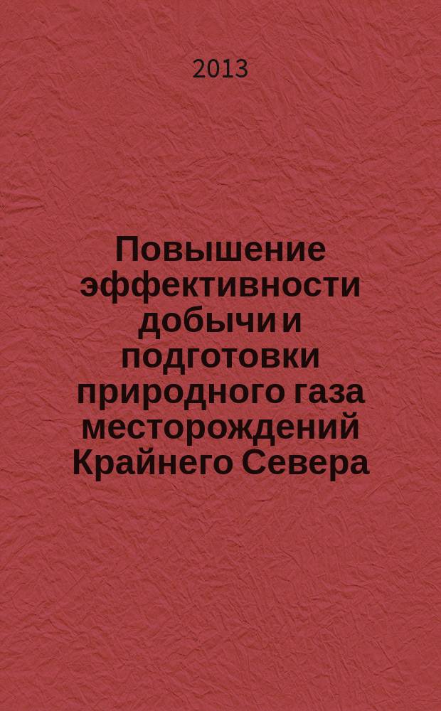 Повышение эффективности добычи и подготовки природного газа месторождений Крайнего Севера = Enhancement of efficiency of production and preparation of natural gas from the deposits of Extreme North : монография
