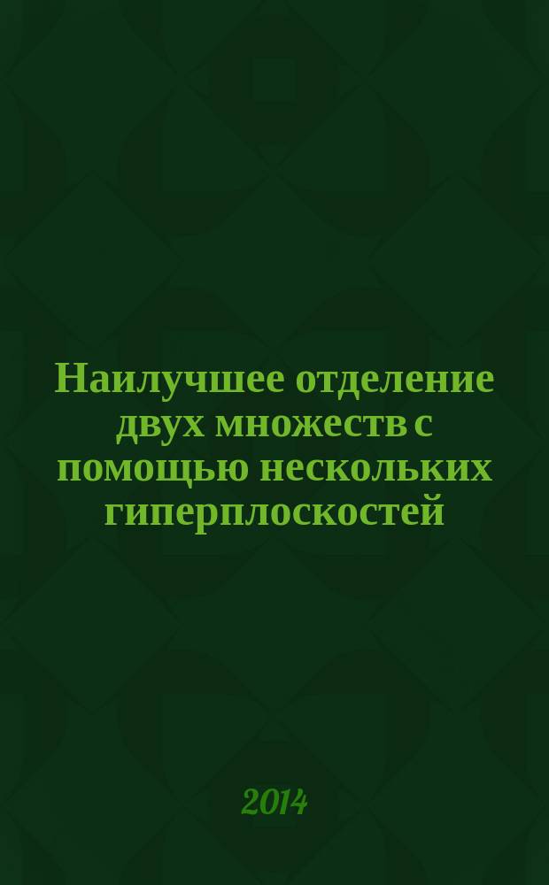 Наилучшее отделение двух множеств с помощью нескольких гиперплоскостей : автореферат диссертации на соискание ученой степени кандидата физико-математических наук : специальность 01.01.09 <Дискретная математика и математическая кибернетика>