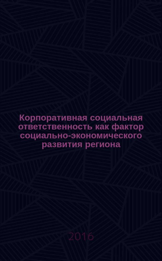 Корпоративная социальная ответственность как фактор социально-экономического развития региона : монография