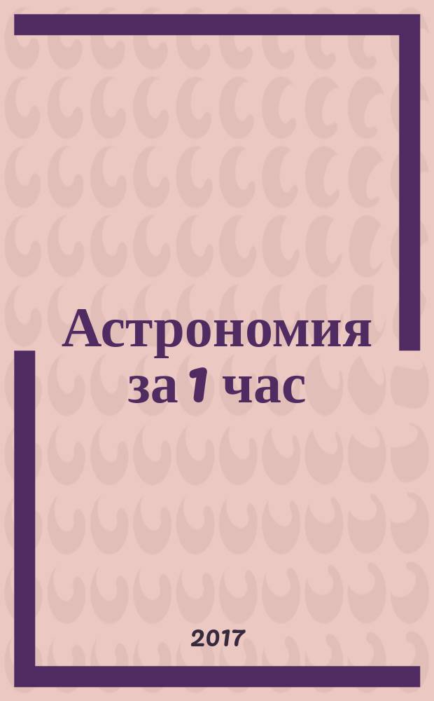 Астрономия за 1 час : быстро, кратко, просто
