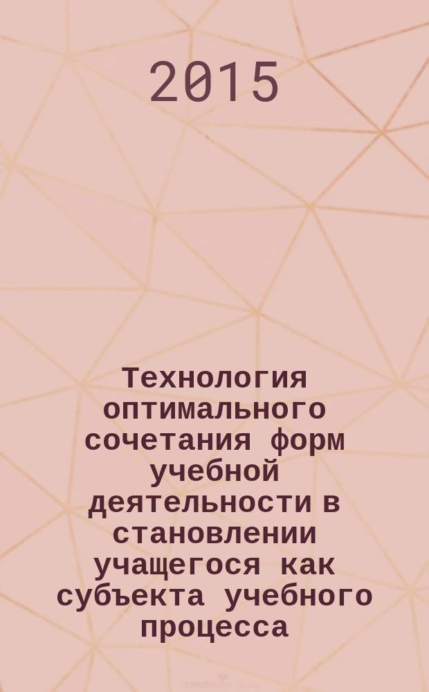 Технология оптимального сочетания форм учебной деятельности в становлении учащегося как субъекта учебного процесса : автореферат диссертации на соискание ученой степени доктора педагогических наук : специальность 13.00.00 <Педагогические науки>