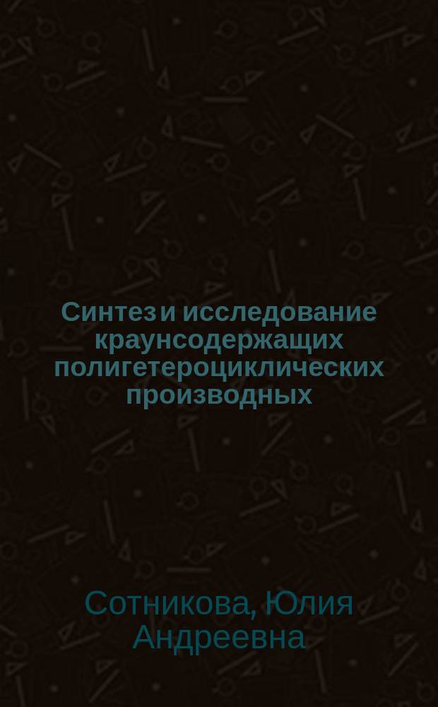 Синтез и исследование краунсодержащих полигетероциклических производных : автореферат диссертации на соискание ученой степени кандидата химических наук : специальность 02.00.03 <Органическая химия> : специальность 02.00.04 <Физическая химия>