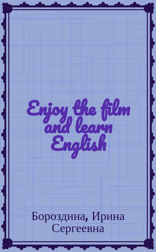 Enjoy the film and learn English : учебно-методическое пособие : для самостоятельной работы студентов 2-3 курсов факультета иностранных языков