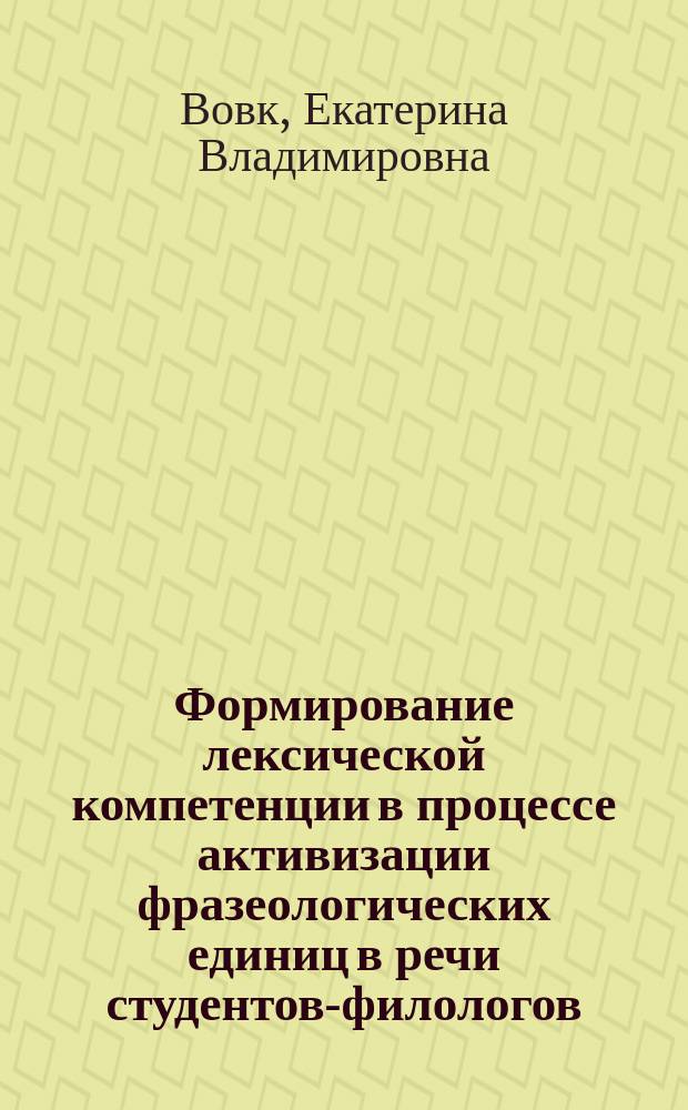 Формирование лексической компетенции в процессе активизации фразеологических единиц в речи студентов-филологов : автореферат дис. на соиск. уч. степ. кандидата педагогических наук : специальность 13.00.02 <теория и методика обучения>