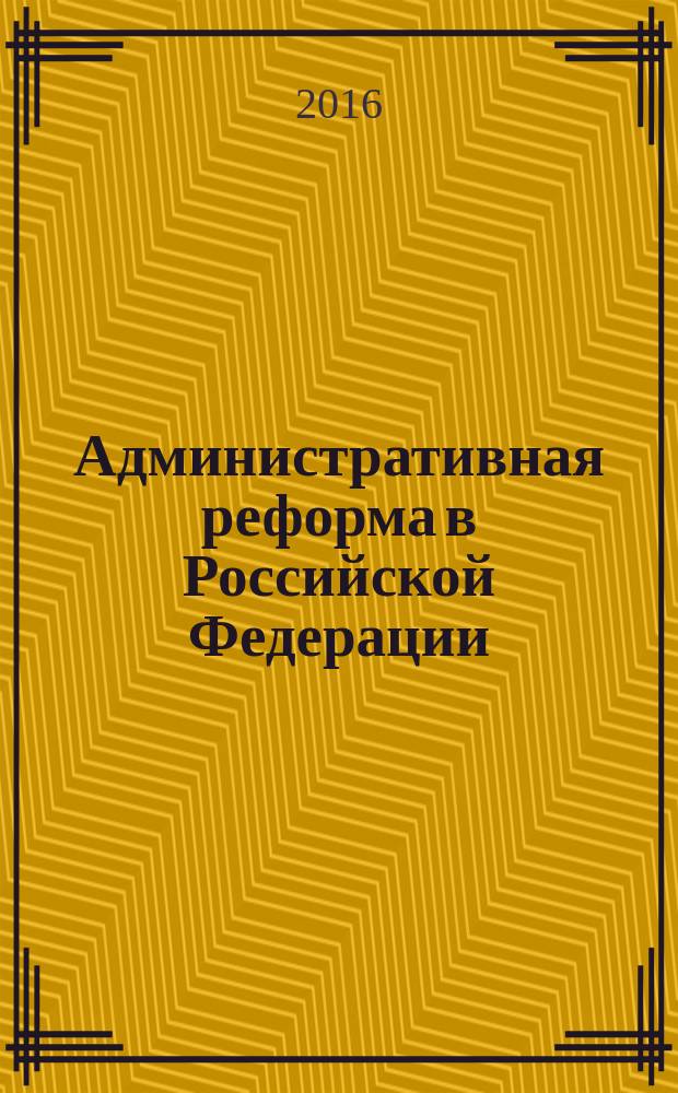 Административная реформа в Российской Федерации: понятие, содержание, элементы : курс лекций