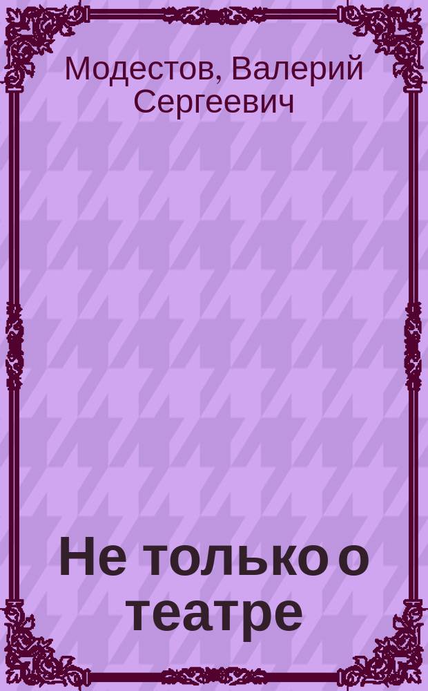 Не только о театре : сборник