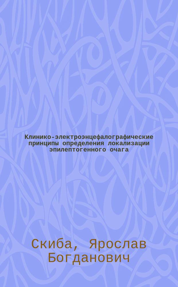 Клинико-электроэнцефалографические принципы определения локализации эпилептогенного очага : автореферат диссертации на соискание ученой степени кандидата медицинских наук : специальность 14.01.11 <Нервные болезни>