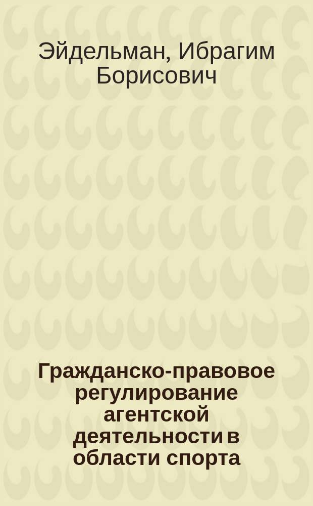 Гражданско-правовое регулирование агентской деятельности в области спорта : автореферат диссертации на соискание ученой степени кандидата юридических наук : специальность 12.00.03 <Гражданское право; предпринимательское право; семейное право; международное частное право>