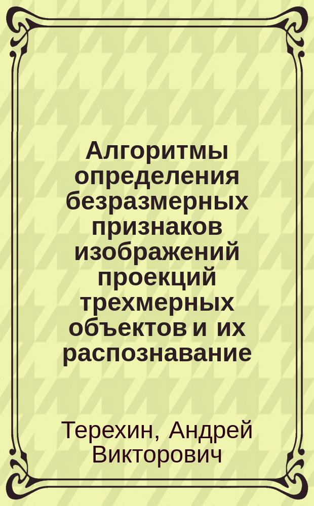 Алгоритмы определения безразмерных признаков изображений проекций трехмерных объектов и их распознавание : автореферат диссертации на соискание ученой степени кандидата технических наук : специальность 05.13.01 <Системный анализ, управление и обработка информации>