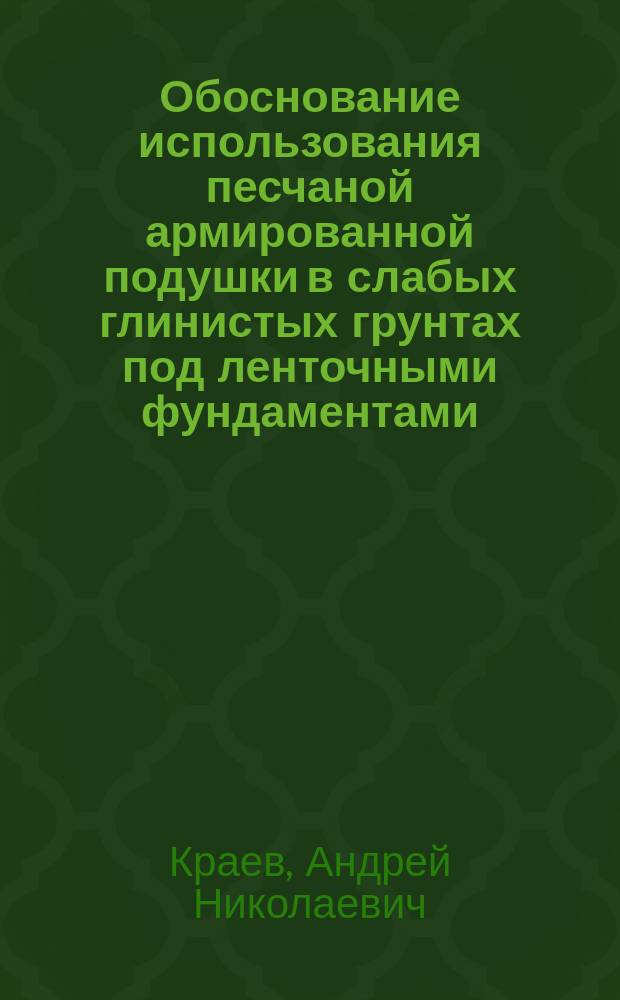 Обоснование использования песчаной армированной подушки в слабых глинистых грунтах под ленточными фундаментами : автореферат диссертации на соискание ученой степени кандидата технических наук : специальность 05.23.02 <Основания и фундаменты, подземные сооружения>