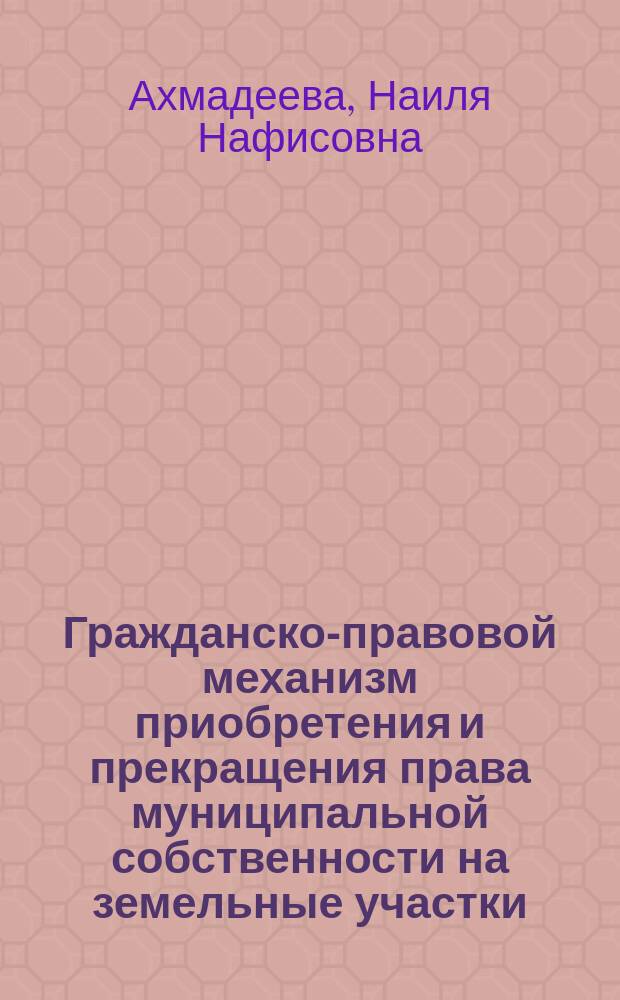Гражданско-правовой механизм приобретения и прекращения права муниципальной собственности на земельные участки : автореферат диссертации на соискание ученой степени кандидата юридических наук : специальность 12.00.03 <Гражданское право; предпринимательское право; семейное право>