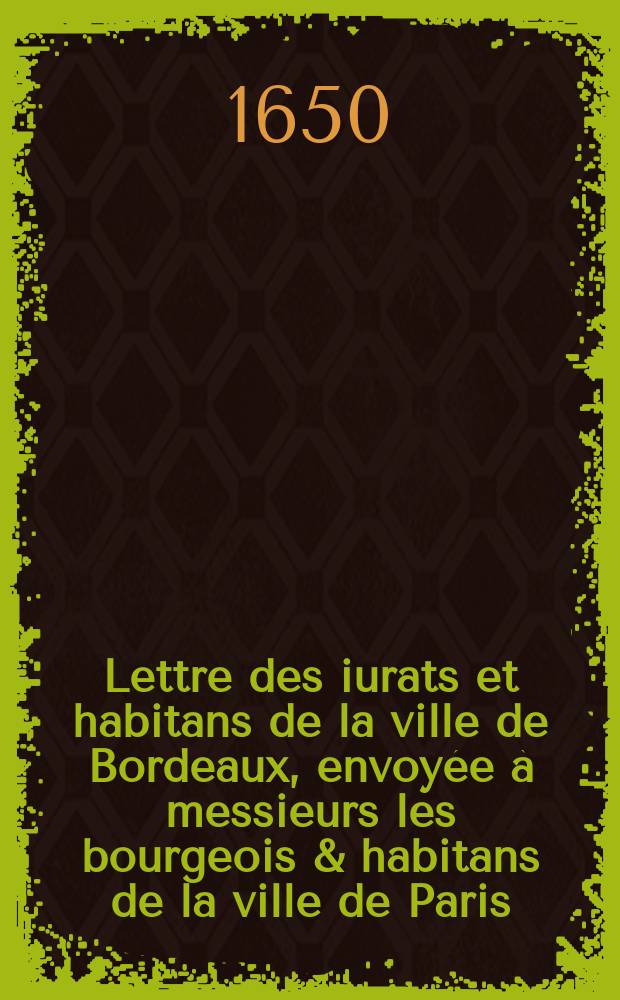 Lettre des iurats et habitans de la ville de Bordeaux, envoyée à messieurs les bourgeois & habitans de la ville de Paris